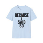 Because I Said So T-Shirt